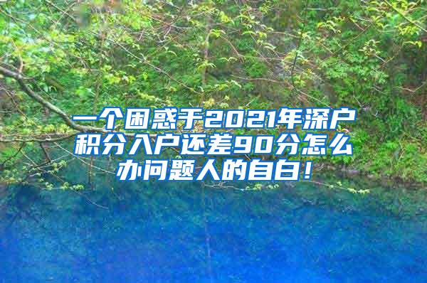 一个困惑于2021年深户积分入户还差90分怎么办问题人的自白！