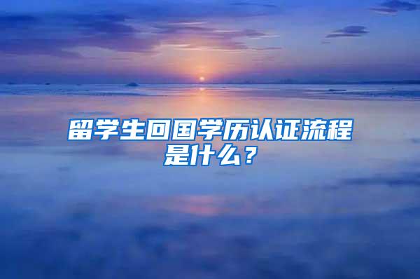 留学生回国学历认证流程是什么？