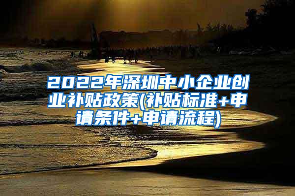 2022年深圳中小企业创业补贴政策(补贴标准+申请条件+申请流程)