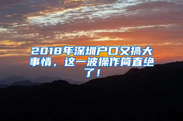 2018年深圳户口又搞大事情，这一波操作简直绝了！