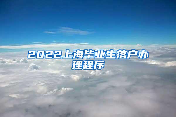 2022上海毕业生落户办理程序