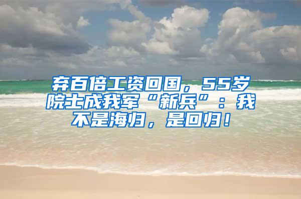 弃百倍工资回国，55岁院士成我军“新兵”：我不是海归，是回归！