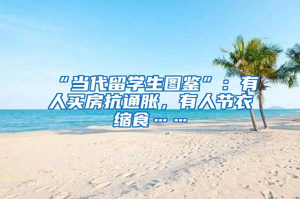“当代留学生图鉴”：有人买房抗通胀，有人节衣缩食……