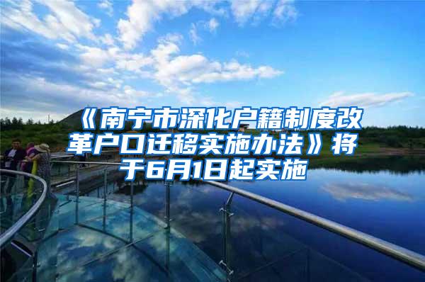 《南宁市深化户籍制度改革户口迁移实施办法》将于6月1日起实施