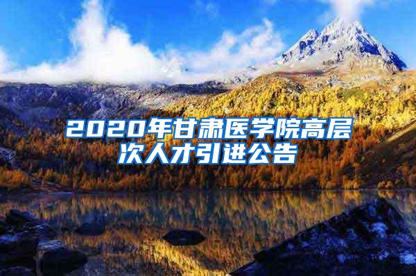 2020年甘肃医学院高层次人才引进公告