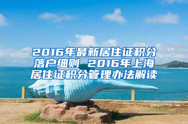 2016年最新居住证积分落户细则 2016年上海居住证积分管理办法解读