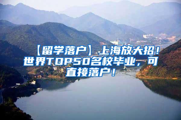 【留学落户】上海放大招！世界TOP50名校毕业，可直接落户！