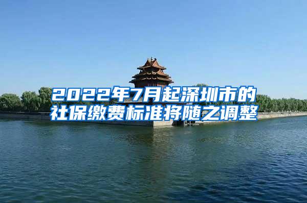 2022年7月起深圳市的社保缴费标准将随之调整