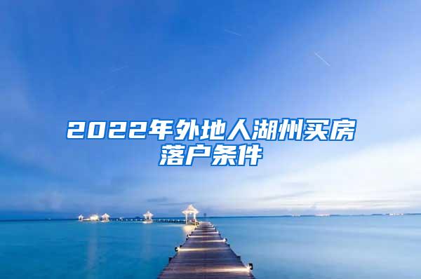 2022年外地人湖州买房落户条件