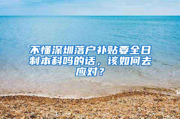 不懂深圳落户补贴要全日制本科吗的话，该如何去应对？