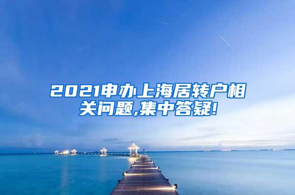 2021申办上海居转户相关问题,集中答疑!