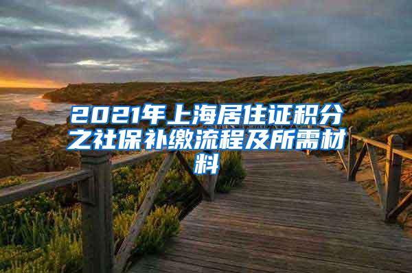 2021年上海居住证积分之社保补缴流程及所需材料