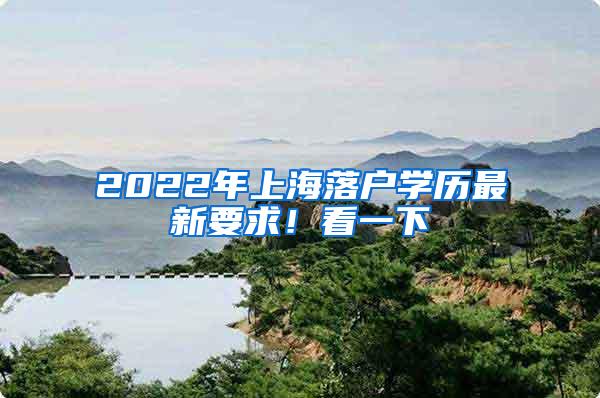 2022年上海落户学历最新要求！看一下