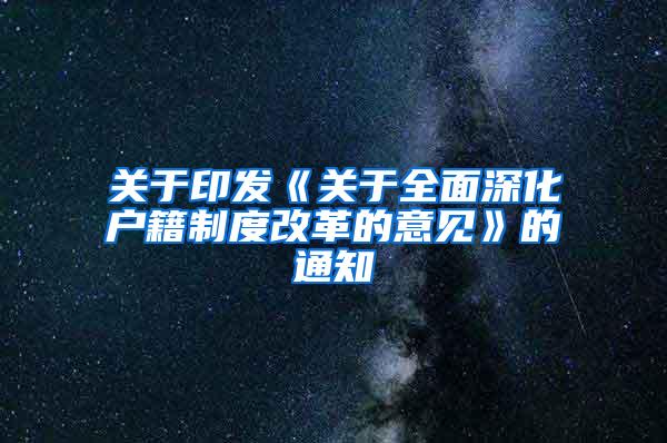 关于印发《关于全面深化户籍制度改革的意见》的通知