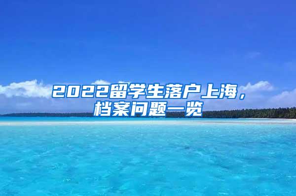 2022留学生落户上海，档案问题一览