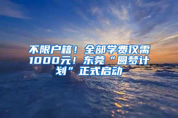 不限户籍！全部学费仅需1000元！东莞“圆梦计划”正式启动