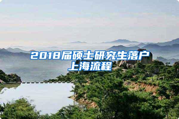 2018届硕士研究生落户上海流程