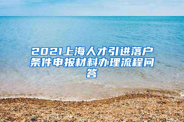 2021上海人才引进落户条件申报材料办理流程问答