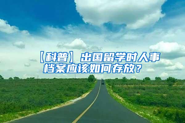 【科普】出国留学时人事档案应该如何存放？
