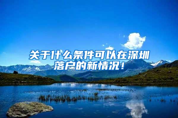 关于什么条件可以在深圳落户的新情况！