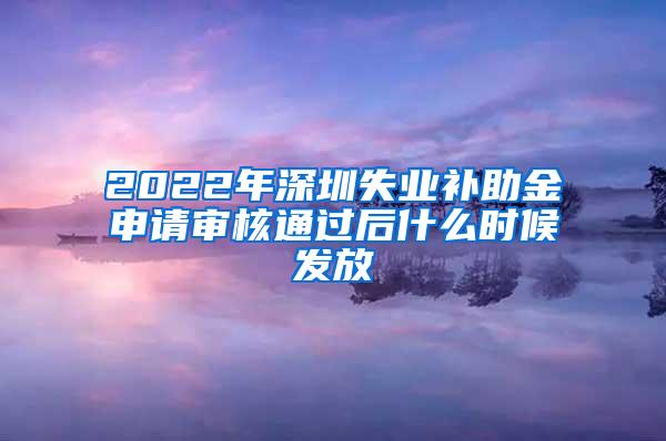 2022年深圳失业补助金申请审核通过后什么时候发放