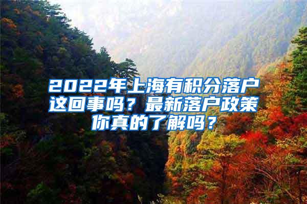 2022年上海有积分落户这回事吗？最新落户政策你真的了解吗？