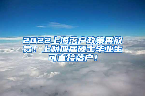 2022上海落户政策再放宽！上财应届硕士毕业生可直接落户！