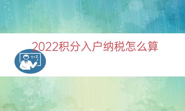 2022积分入户纳税怎么算（上海纳税积分怎么算的）