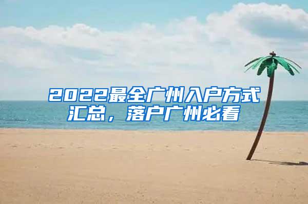 2022最全广州入户方式汇总，落户广州必看