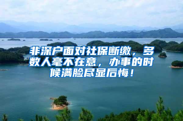 非深户面对社保断缴，多数人毫不在意，办事的时候满脸尽显后悔！