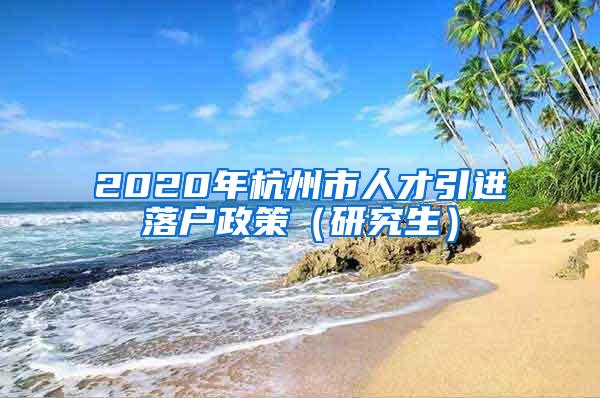 2020年杭州市人才引进落户政策（研究生）