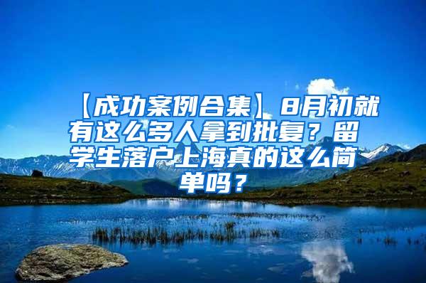 【成功案例合集】8月初就有这么多人拿到批复？留学生落户上海真的这么简单吗？