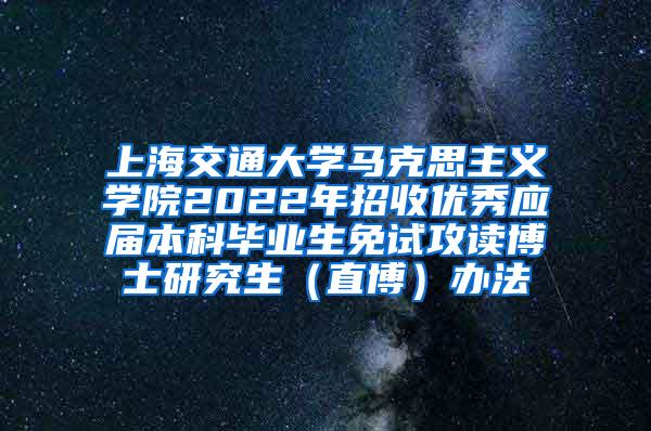 上海交通大学马克思主义学院2022年招收优秀应届本科毕业生免试攻读博士研究生（直博）办法
