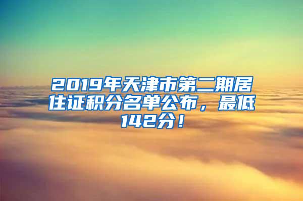 2019年天津市第二期居住证积分名单公布，最低142分！