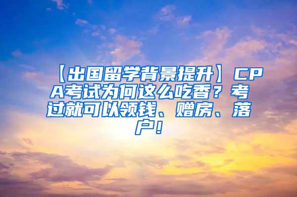 【出国留学背景提升】CPA考试为何这么吃香？考过就可以领钱、赠房、落户！