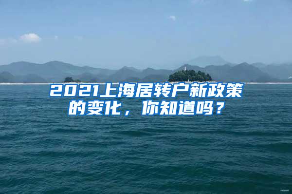 2021上海居转户新政策的变化，你知道吗？