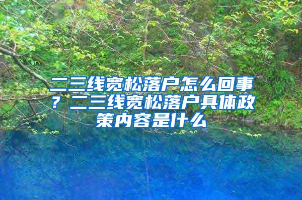 二三线宽松落户怎么回事？二三线宽松落户具体政策内容是什么