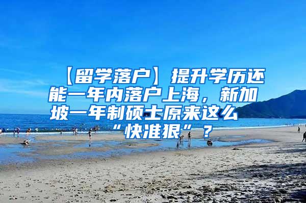 【留学落户】提升学历还能一年内落户上海，新加坡一年制硕士原来这么“快准狠”？