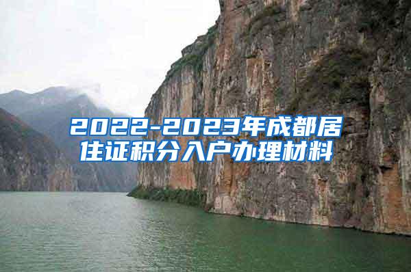 2022-2023年成都居住证积分入户办理材料