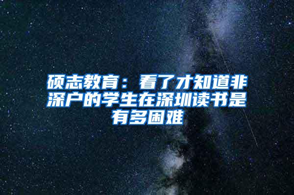 硕志教育：看了才知道非深户的学生在深圳读书是有多困难