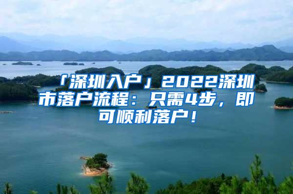 「深圳入户」2022深圳市落户流程：只需4步，即可顺利落户！