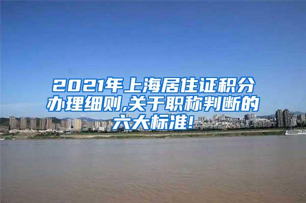 2021年上海居住证积分办理细则,关于职称判断的六大标准!