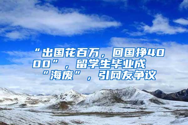 “出国花百万，回国挣4000”，留学生毕业成“海废”，引网友争议