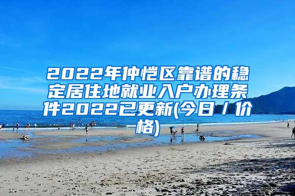 2022年仲恺区靠谱的稳定居住地就业入户办理条件2022已更新(今日／价格)