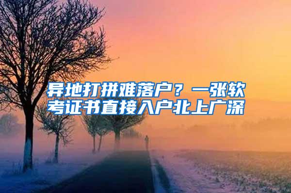 异地打拼难落户？一张软考证书直接入户北上广深