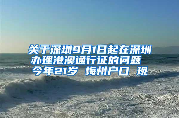 关于深圳9月1日起在深圳办理港澳通行证的问题 今年21岁 梅州户口 现