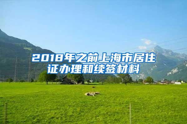 2018年之前上海市居住证办理和续签材料