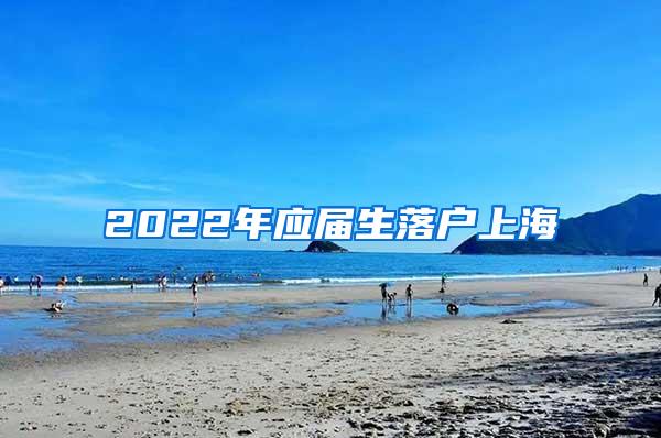 2022年应届生落户上海