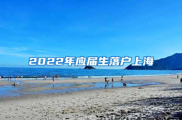 2022年应届生落户上海
