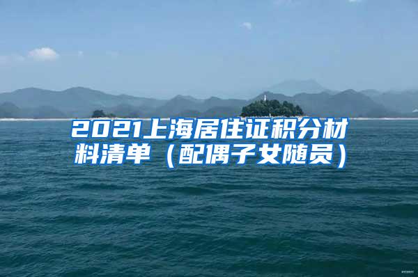 2021上海居住证积分材料清单（配偶子女随员）